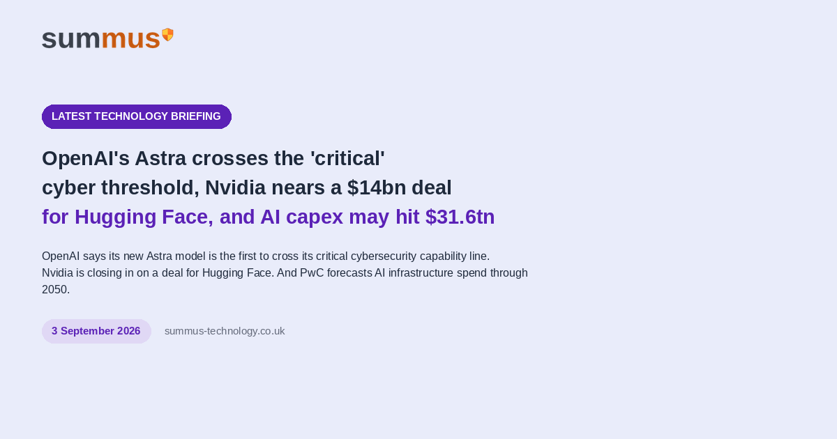 AI and cloud briefing: OpenAI's Astra crosses the "critical" cybersecurity threshold, Nvidia nears a $14 billion deal for Hugging Face, and PwC forecasts $31.6 trillion in AI infrastructure spending through 2050